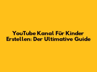 YouTube Kanal Für Kinder Erstellen: Der Ultimative Guide