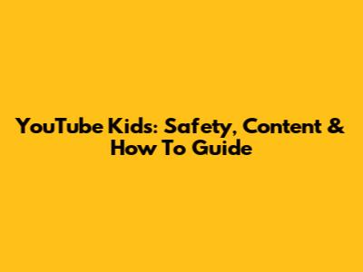 YouTube Kids: Safety, Content & How To Guide