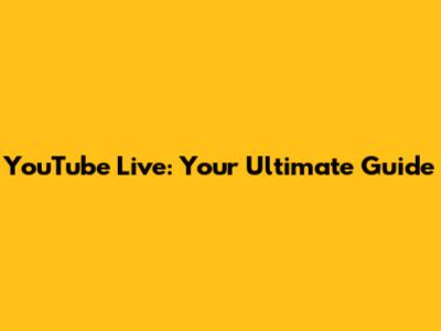 YouTube Live: Your Ultimate Guide