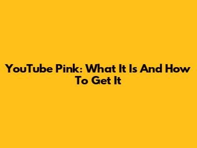 YouTube Pink: What It Is And How To Get It