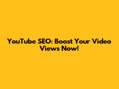 YouTube SEO: Boost Your Video Views Now!