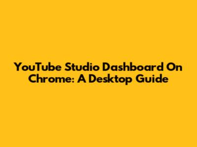 YouTube Studio Dashboard On Chrome: A Desktop Guide