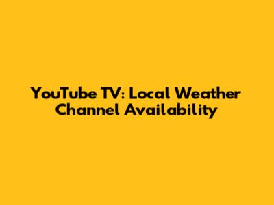 YouTube TV: Local Weather Channel Availability