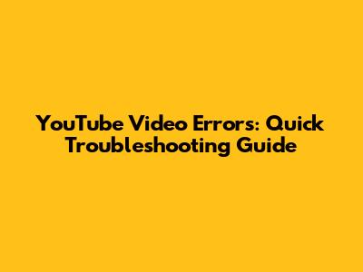 YouTube Video Errors: Quick Troubleshooting Guide