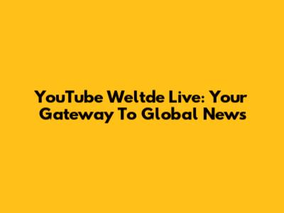 YouTube Weltde Live: Your Gateway To Global News