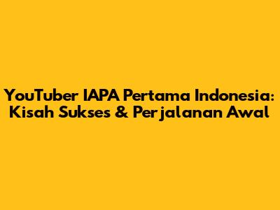 YouTuber IAPA Pertama Indonesia: Kisah Sukses & Perjalanan Awal
