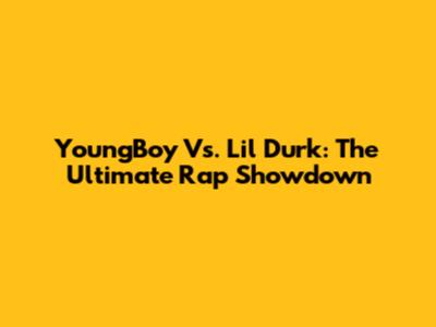 YoungBoy Vs. Lil Durk: The Ultimate Rap Showdown