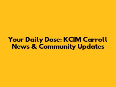 Your Daily Dose: KCIM Carroll News & Community Updates