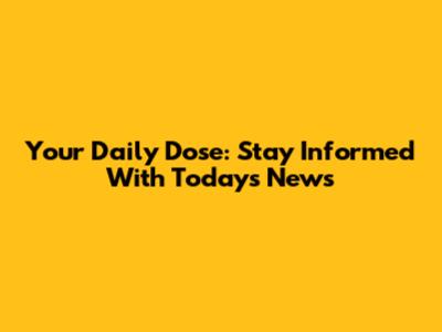 Your Daily Dose: Stay Informed With Today's News