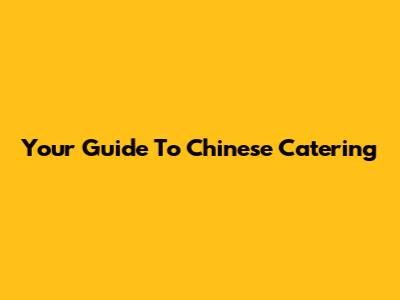 Your Guide To Chinese Catering