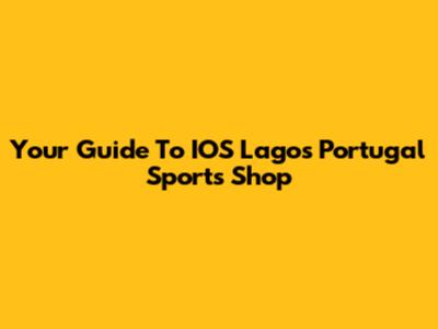 Your Guide To IOS Lagos Portugal Sports Shop
