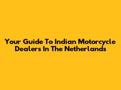 Your Guide To Indian Motorcycle Dealers In The Netherlands