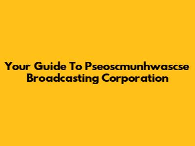 Your Guide To Pseoscmunhwascse Broadcasting Corporation