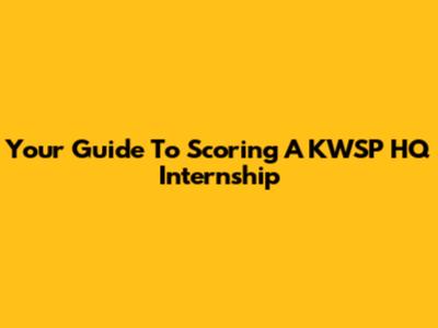 Your Guide To Scoring A KWSP HQ Internship
