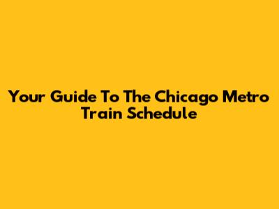 Your Guide To The Chicago Metro Train Schedule