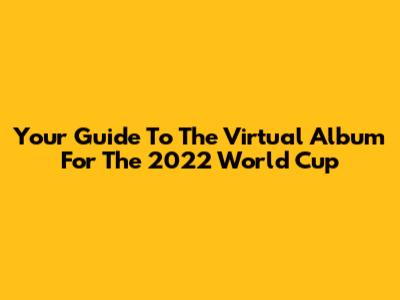 Your Guide To The Virtual Album For The 2022 World Cup