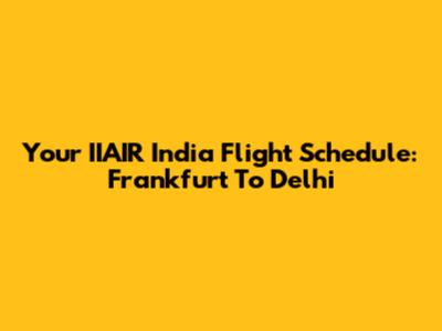 Your IIAIR India Flight Schedule: Frankfurt To Delhi