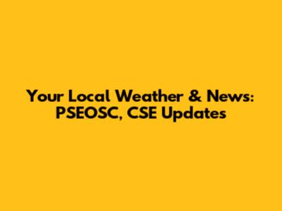 Your Local Weather & News: PSEOSC, CSE Updates