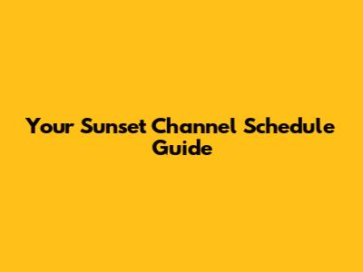 Your Sunset Channel Schedule Guide
