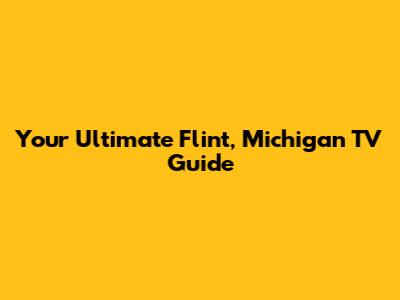 Your Ultimate Flint, Michigan TV Guide