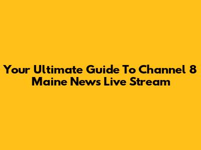 Your Ultimate Guide To Channel 8 Maine News Live Stream