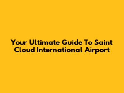 Your Ultimate Guide To Saint Cloud International Airport