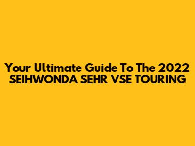 Your Ultimate Guide To The 2022 SEIHWONDA SEHR VSE TOURING