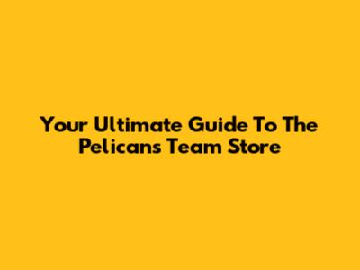 Your Ultimate Guide To The Pelicans Team Store