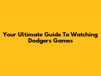 Your Ultimate Guide To Watching Dodgers Games