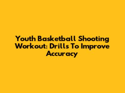 Youth Basketball Shooting Workout: Drills To Improve Accuracy