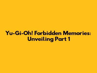 Yu-Gi-Oh! Forbidden Memories: Unveiling Part 1