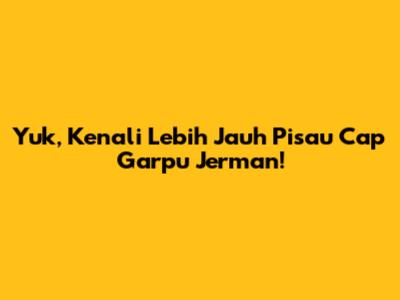 Yuk, Kenali Lebih Jauh Pisau Cap Garpu Jerman!