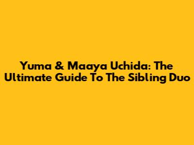 Yuma & Maaya Uchida: The Ultimate Guide To The Sibling Duo