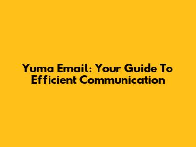 Yuma Email: Your Guide To Efficient Communication