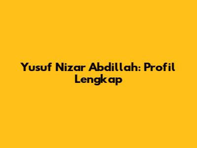 Yusuf Nizar Abdillah: Profil Lengkap