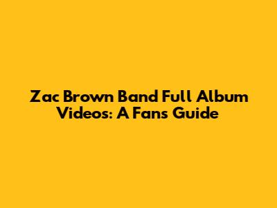 Zac Brown Band Full Album Videos: A Fan's Guide