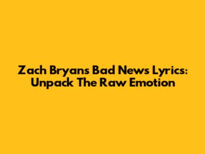 Zach Bryan's Bad News Lyrics: Unpack The Raw Emotion