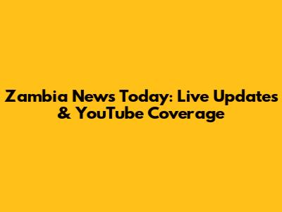 Zambia News Today: Live Updates & YouTube Coverage