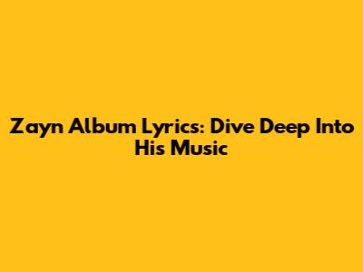 Zayn Album Lyrics: Dive Deep Into His Music