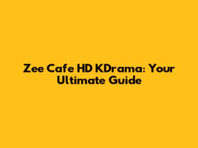 Zee Cafe HD KDrama: Your Ultimate Guide