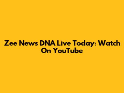 Zee News DNA Live Today: Watch On YouTube