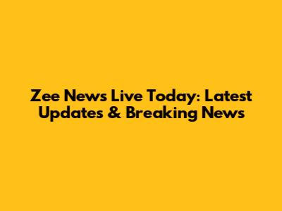 Zee News Live Today: Latest Updates & Breaking News