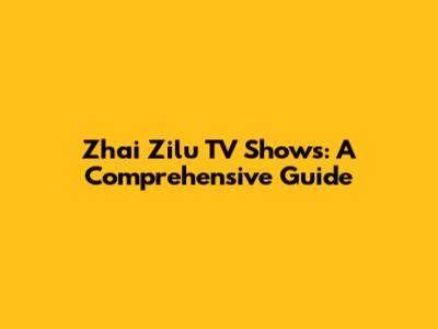 Zhai Zilu TV Shows: A Comprehensive Guide