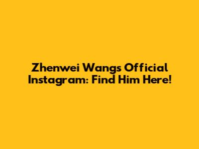 Zhenwei Wang's Official Instagram: Find Him Here!