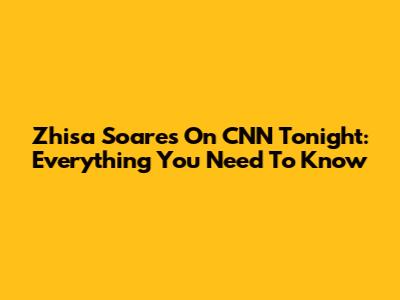 Zhisa Soares On CNN Tonight: Everything You Need To Know