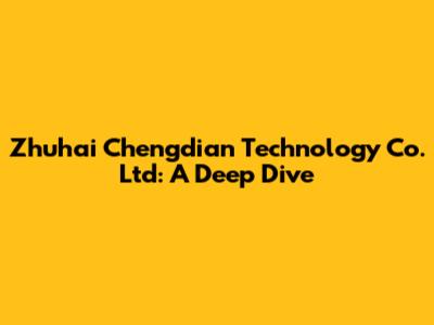 Zhuhai Chengdian Technology Co. Ltd: A Deep Dive