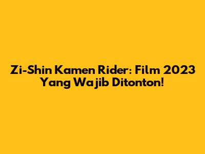 Zi-Shin Kamen Rider: Film 2023 Yang Wajib Ditonton!