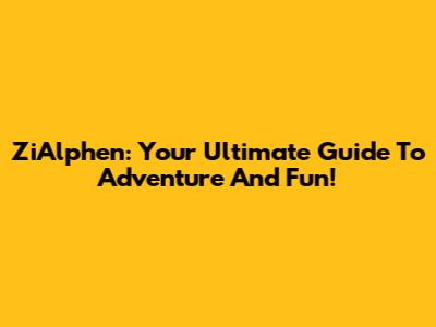 ZiAlphen: Your Ultimate Guide To Adventure And Fun!
