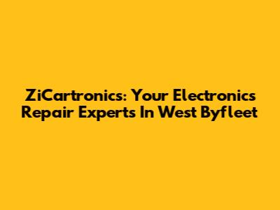 ZiCartronics: Your Electronics Repair Experts In West Byfleet