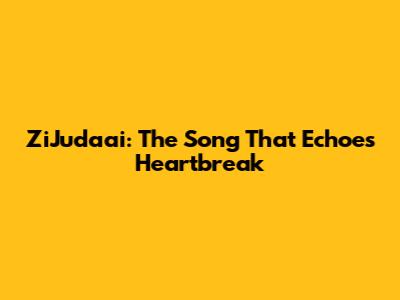 ZiJudaai: The Song That Echoes Heartbreak